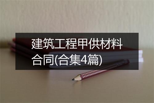 建筑工程甲供材料合同(合集4篇)