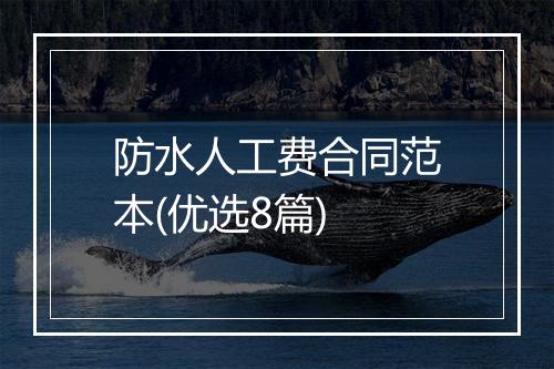 防水人工费合同范本(优选8篇)