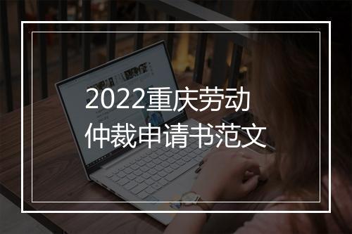 2022重庆劳动仲裁申请书范文