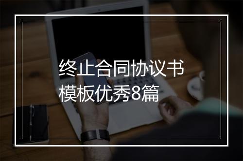 终止合同协议书模板优秀8篇