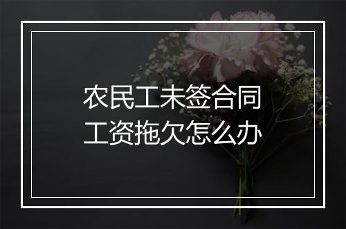 农民工未签合同工资拖欠怎么办
