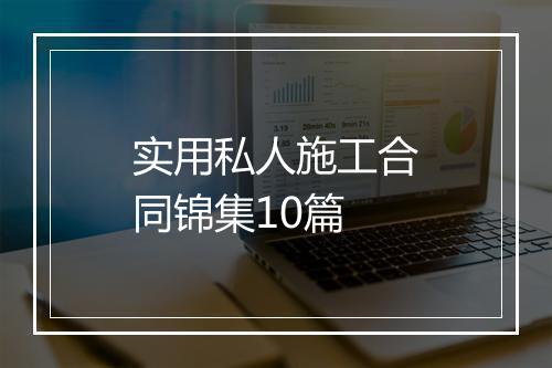 实用私人施工合同锦集10篇