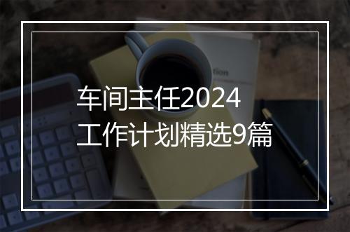 车间主任2024工作计划精选9篇