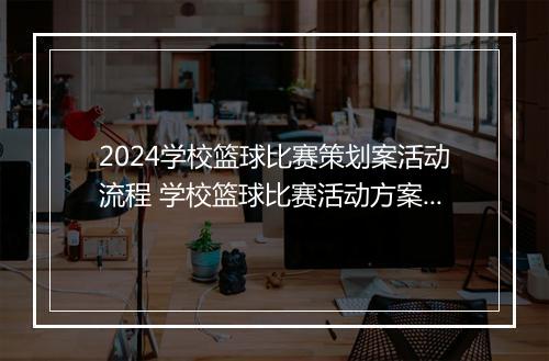 2024学校篮球比赛策划案活动流程 学校篮球比赛活动方案精选9篇