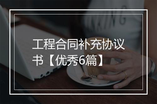 工程合同补充协议书【优秀6篇】