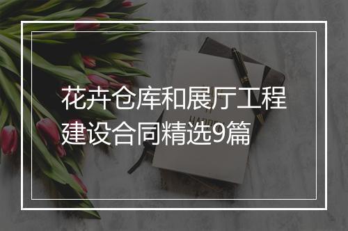 花卉仓库和展厅工程建设合同精选9篇