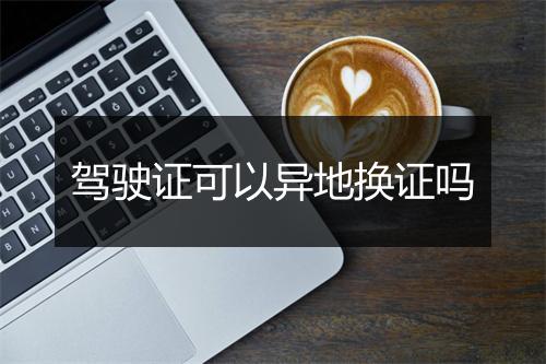 驾驶证可以异地换证吗