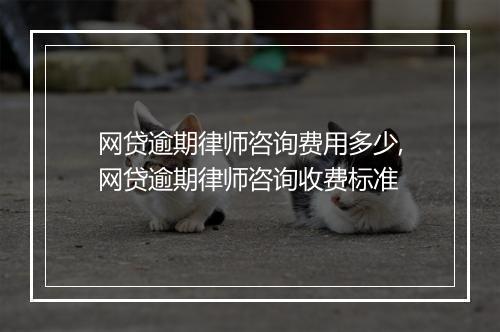 网贷逾期律师咨询费用多少,网贷逾期律师咨询收费标准