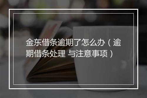 金东借条逾期了怎么办（逾期借条处理 与注意事项）