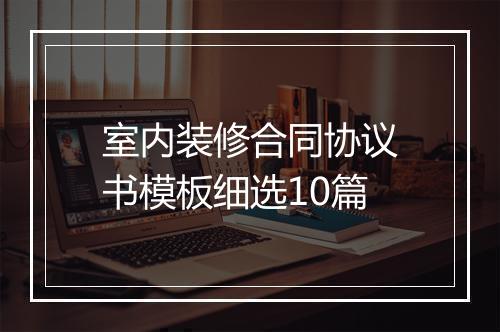 室内装修合同协议书模板细选10篇