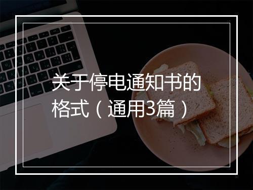 关于停电通知书的格式（通用3篇）