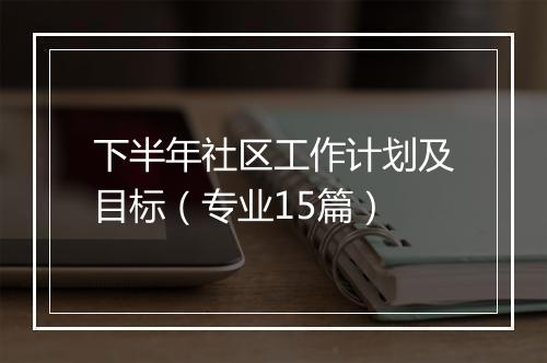 下半年社区工作计划及目标（专业15篇）