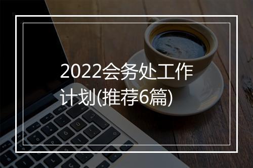 2022会务处工作计划(推荐6篇)