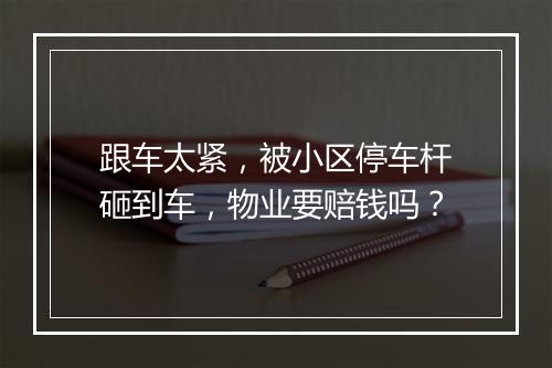 跟车太紧，被小区停车杆砸到车，物业要赔钱吗？