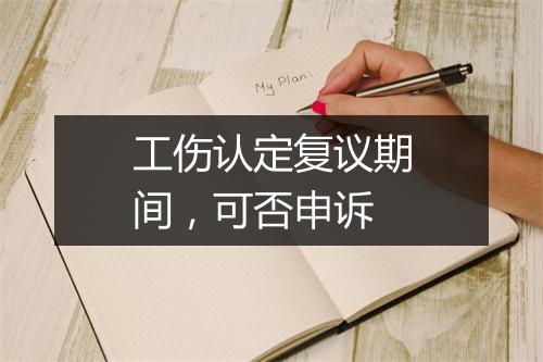 工伤认定复议期间，可否申诉