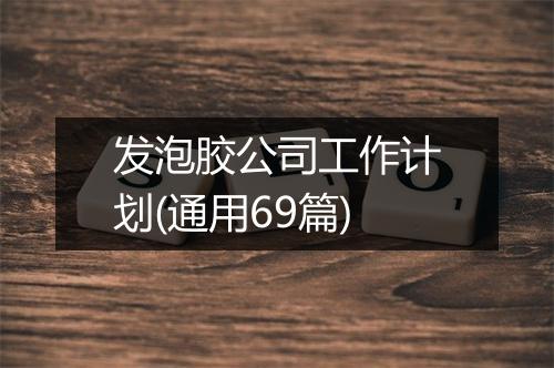 发泡胶公司工作计划(通用69篇)