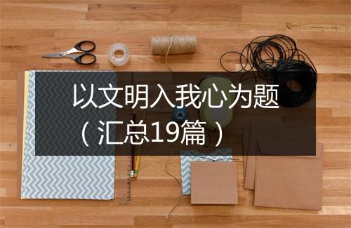 以文明入我心为题（汇总19篇）