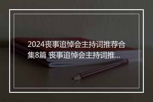2024丧事追悼会主持词推荐合集8篇 丧事追悼会主持词推荐合集8篇