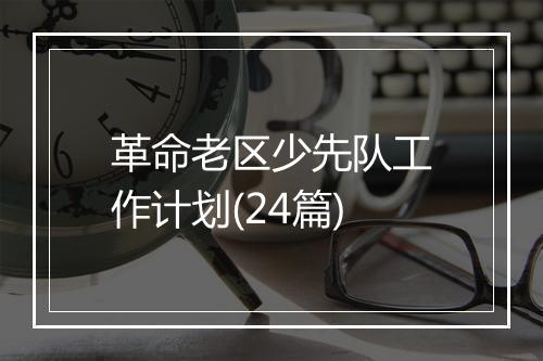 革命老区少先队工作计划(24篇)