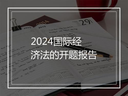 2024国际经济法的开题报告