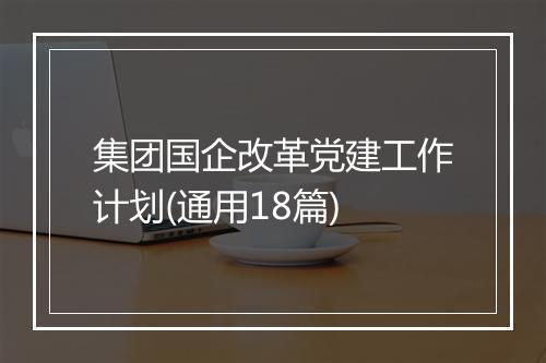 集团国企改革党建工作计划(通用18篇)