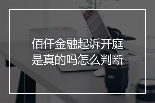 佰仟金融起诉开庭是真的吗怎么判断