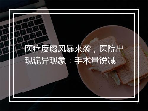 医疗反腐风暴来袭，医院出现诡异现象：手术量锐减