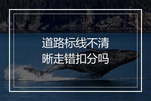 道路标线不清晰走错扣分吗