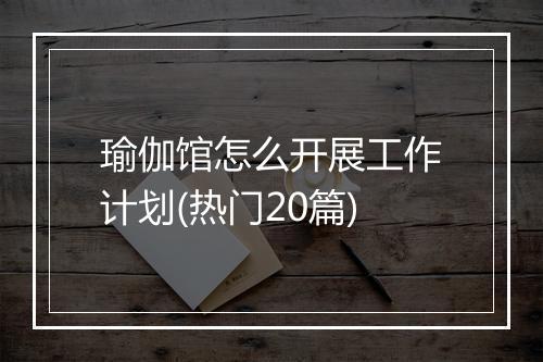 瑜伽馆怎么开展工作计划(热门20篇)