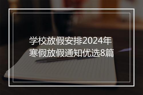 学校放假安排2024年寒假放假通知优选8篇