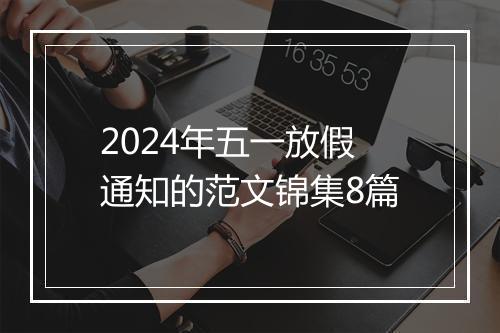2024年五一放假通知的范文锦集8篇