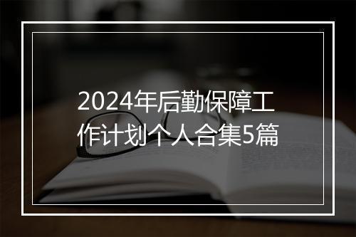 2024年后勤保障工作计划个人合集5篇