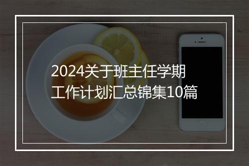 2024关于班主任学期工作计划汇总锦集10篇