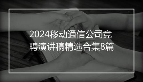 2024移动通信公司竞聘演讲稿精选合集8篇