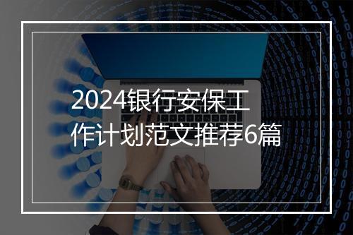 2024银行安保工作计划范文推荐6篇