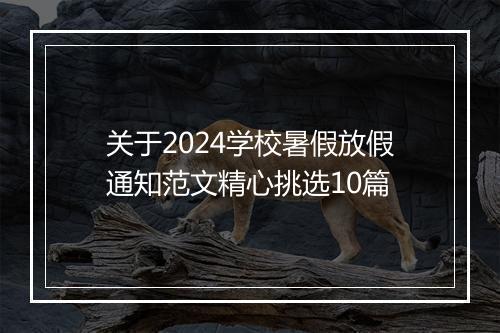 关于2024学校暑假放假通知范文精心挑选10篇