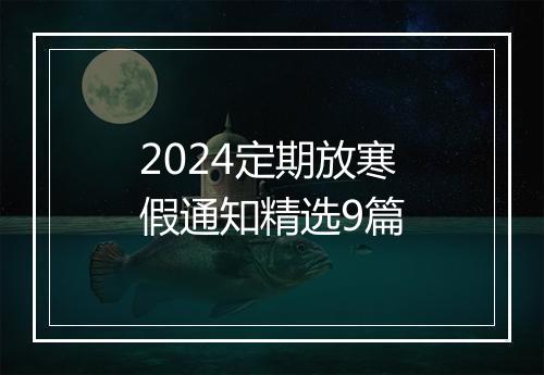 2024定期放寒假通知精选9篇