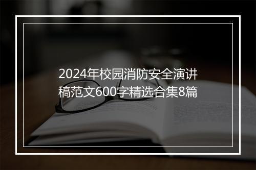 2024年校园消防安全演讲稿范文600字精选合集8篇