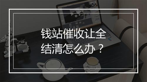 钱站催收让全结清怎么办？