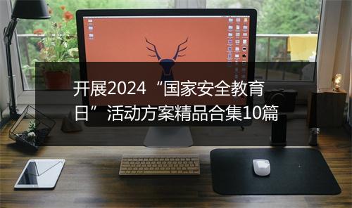开展2024“国家安全教育日”活动方案精品合集10篇