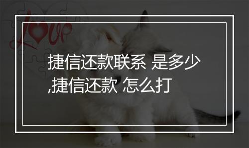 捷信还款联系 是多少,捷信还款 怎么打