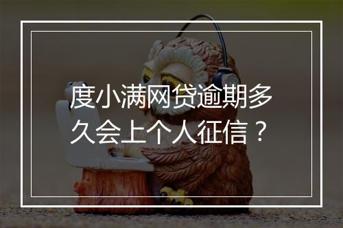 度小满网贷逾期多久会上个人征信？