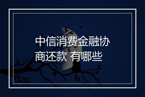 中信消费金融协商还款 有哪些