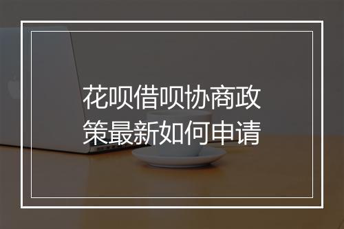 花呗借呗协商政策最新如何申请