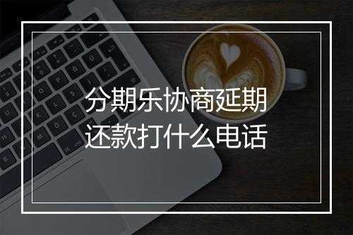 分期乐协商延期还款打什么电话
