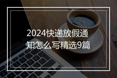 2024快递放假通知怎么写精选9篇