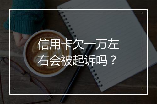 信用卡欠一万左右会被起诉吗？