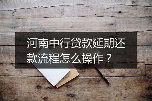 河南中行贷款延期还款流程怎么操作？