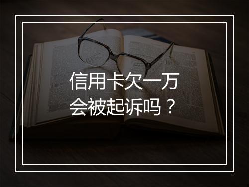 信用卡欠一万会被起诉吗？