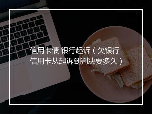 信用卡债 银行起诉（欠银行信用卡从起诉到判决要多久）